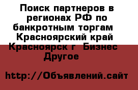 Поиск партнеров в регионах РФ по банкротным торгам - Красноярский край, Красноярск г. Бизнес » Другое   